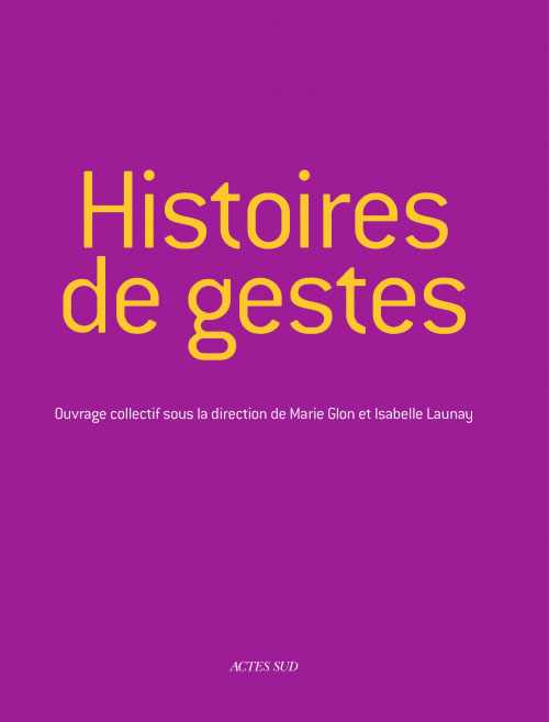 Histoires de gestes | GLON Marie, LAUNAY Isabelle (dir.), Histoires de gestes,  Paris, Actes Sud, 2012.