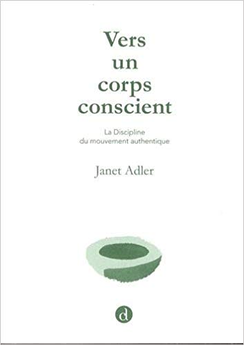Vers un corps conscient | ADLER Janet, Vers un corps conscient, la discipline du mouvement authentique, Bruxelles, Éditions Contredanse, 2016.